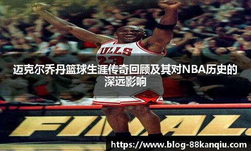 迈克尔乔丹篮球生涯传奇回顾及其对NBA历史的深远影响