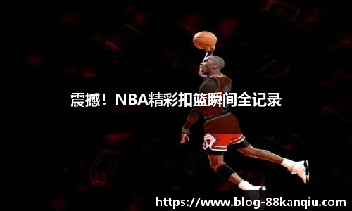 震撼！NBA精彩扣篮瞬间全记录