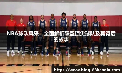 NBA球队风采：全面解析联盟顶尖球队及其背后的故事