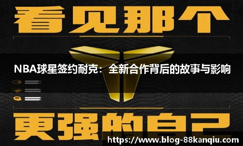 NBA球星签约耐克：全新合作背后的故事与影响