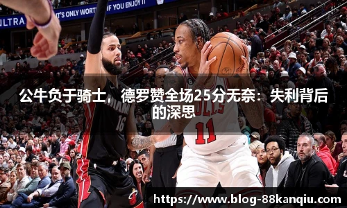 公牛负于骑士，德罗赞全场25分无奈：失利背后的深思
