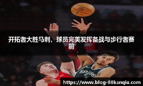 开拓者大胜马刺，球员完美发挥备战与步行者赛前