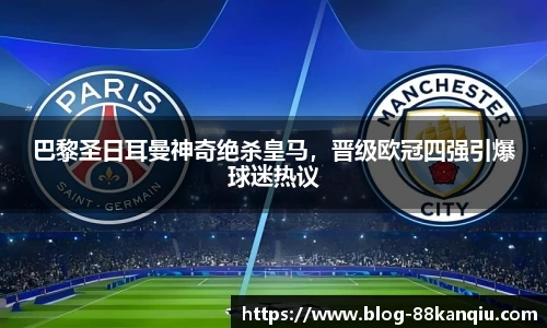 巴黎圣日耳曼神奇绝杀皇马，晋级欧冠四强引爆球迷热议