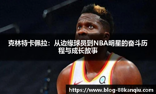 克林特卡佩拉：从边缘球员到NBA明星的奋斗历程与成长故事
