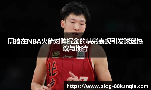 周琦在NBA火箭对阵掘金的精彩表现引发球迷热议与期待
