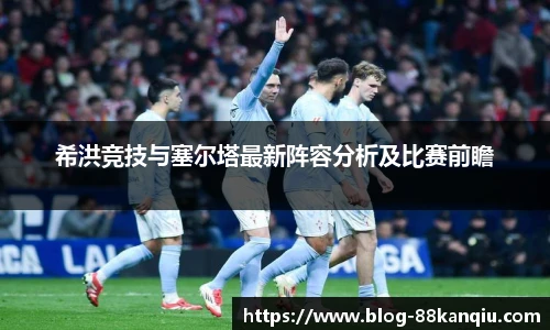 希洪竞技与塞尔塔最新阵容分析及比赛前瞻