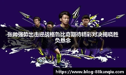 张帅强势出击迎战格鲁比奇期待精彩对决揭晓胜负悬念
