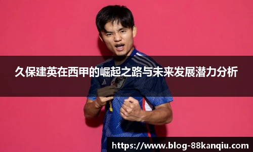 久保建英在西甲的崛起之路与未来发展潜力分析