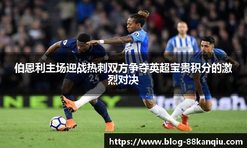 伯恩利主场迎战热刺双方争夺英超宝贵积分的激烈对决