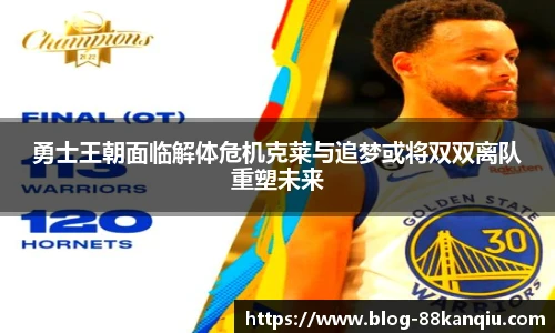 勇士王朝面临解体危机克莱与追梦或将双双离队重塑未来