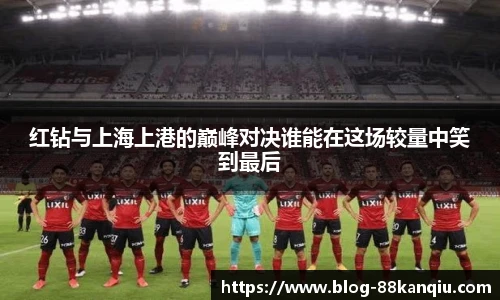 红钻与上海上港的巅峰对决谁能在这场较量中笑到最后