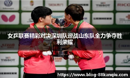 女乒联赛精彩对决深圳队迎战山东队全力争夺胜利荣耀