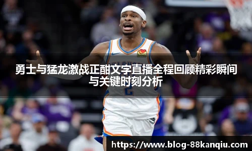 勇士与猛龙激战正酣文字直播全程回顾精彩瞬间与关键时刻分析
