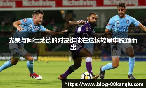 光荣与阿德莱德的对决谁能在这场较量中脱颖而出