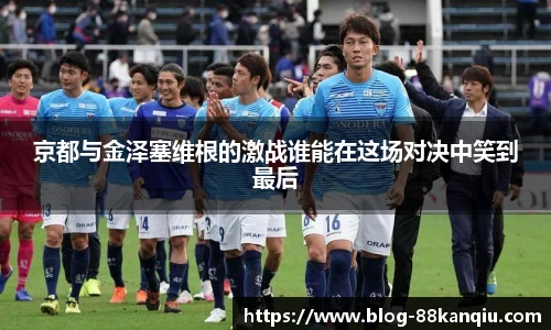 京都与金泽塞维根的激战谁能在这场对决中笑到最后