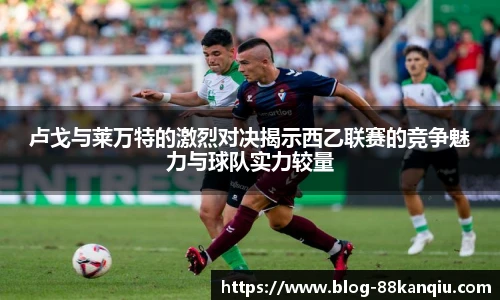 卢戈与莱万特的激烈对决揭示西乙联赛的竞争魅力与球队实力较量