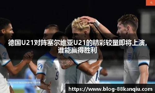 德国U21对阵塞尔维亚U21的精彩较量即将上演，谁能赢得胜利