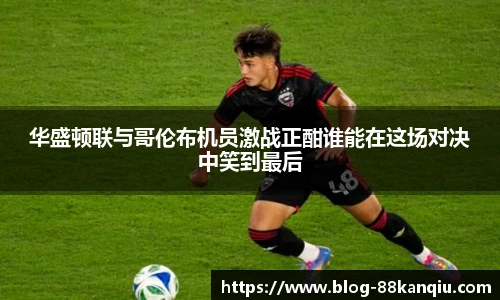 华盛顿联与哥伦布机员激战正酣谁能在这场对决中笑到最后