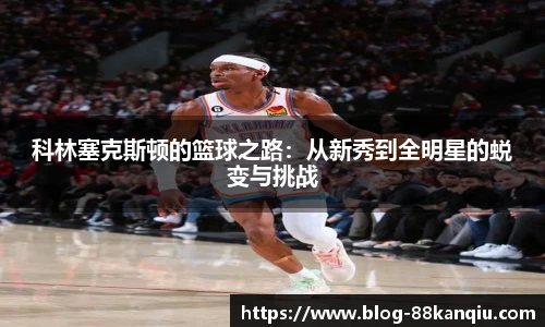 科林塞克斯顿的篮球之路：从新秀到全明星的蜕变与挑战