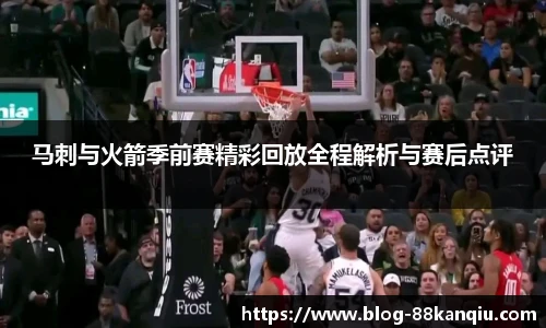 马刺与火箭季前赛精彩回放全程解析与赛后点评